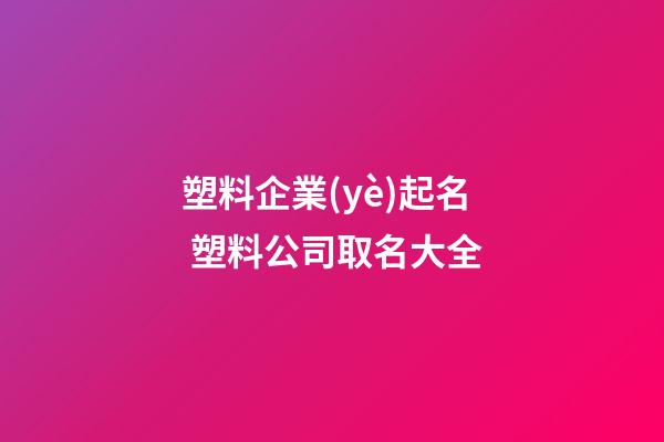 塑料企業(yè)起名 塑料公司取名大全-第1張-公司起名-玄機(jī)派